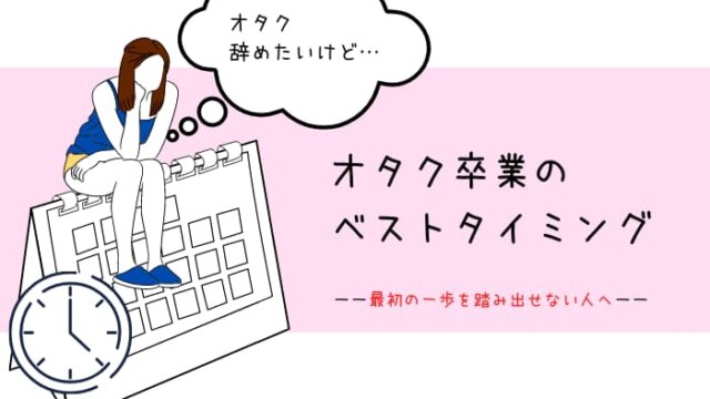 オタクを辞めるベストタイミングはここ 辞めるきっかけを探している人へ ゆるオタに転生