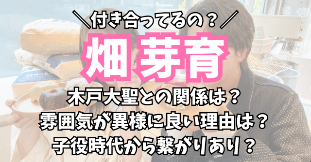 畑芽育と木戸大聖は付き合ってる？雰囲気が異様に良い理由は子役時代の繋がり？