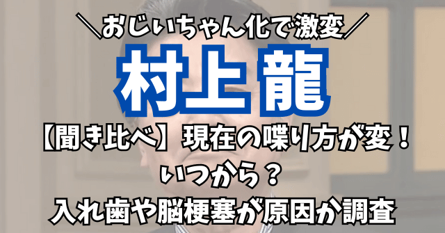 【聞き比べ】村上龍の現在の喋り方が変！いつから？入れ歯や脳梗塞が原因か調査