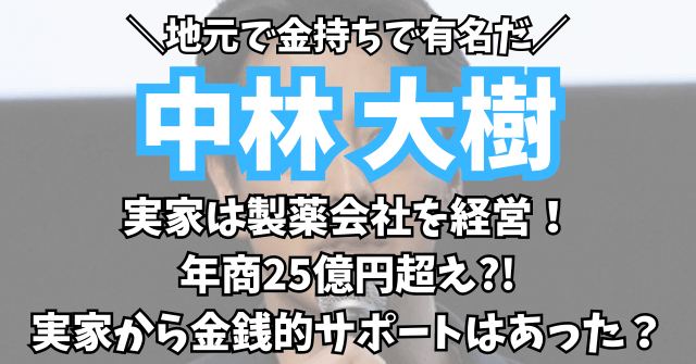 中林大樹の実家は金持ち！製薬会社経営で年商25億で地元では有名な一家