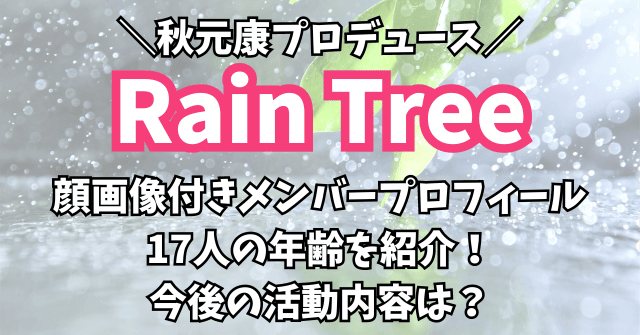 【顔画像】Rain Treeメンバープロフィール・17人の年齢を紹介！秋元康の新グループ