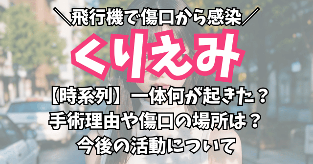 【時系列】くりえみに何があった？手術理由や傷口の場所は？今後の活動について