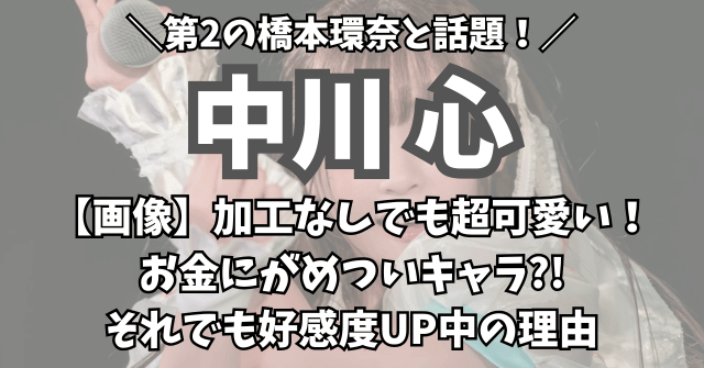 【画像】中川心は加工なしでも超可愛い！第2の橋本環奈はお金にがめついキャラ?!