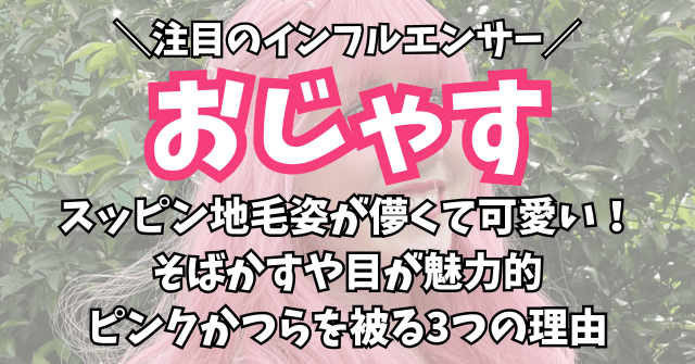 おじゃすのスッピン地毛姿が儚くて可愛い！ピンクかつらを被る3つの理由