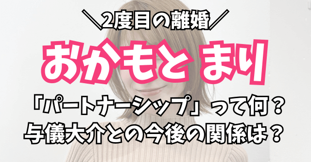 おかもとまり2度目の離婚「パートナーシップ」って何？与儀大介との今後の関係は？