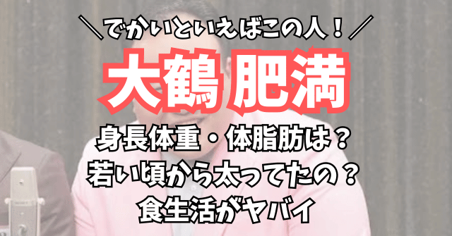 大鶴肥満の身長体重・体脂肪は？若い頃から太ってた？食生活は大丈夫？