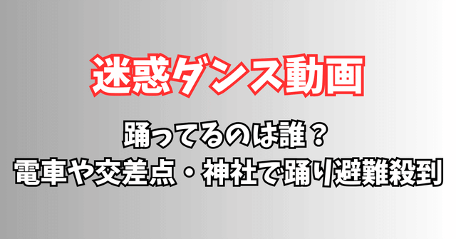 迷惑ダンス動画を踊ってるのは誰？電車や交差点・神社で踊り避難殺到