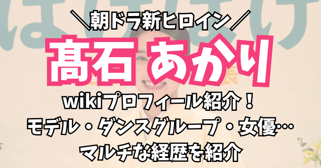 髙石あかりwikiプロフィールとマルチな経歴を紹介！朝ドラヒロインで大注目