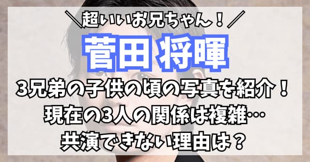 菅田将暉3兄弟の子供の頃の写真を紹介！現在の3人の関係は複雑で共演できない？