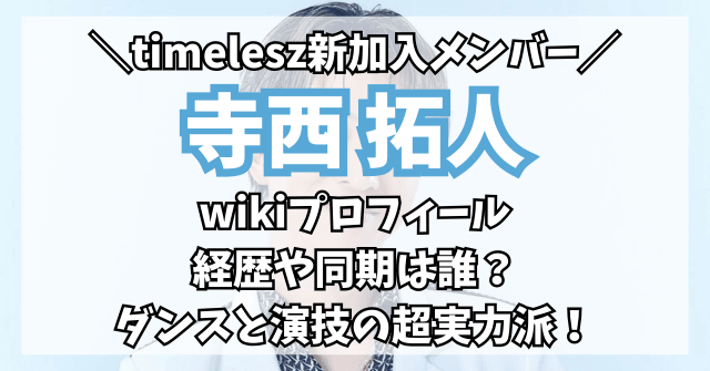 寺西拓人のwikiプロフィール|経歴や同期は？timelesz新加入の実力がすごい