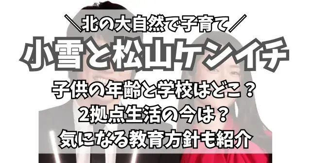 小雪と松山ケンイチの子供の年齢と学校は？自然豊かな2拠点生活と教育方針も紹介