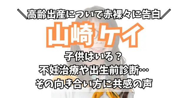 山崎ケイに子供はいる？不妊治療や出生前診断への向き合い方に共感の声